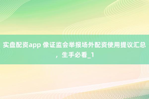 实盘配资app 像证监会举报场外配资使用提议汇总,生手必看_1