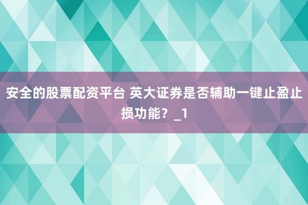 安全的股票配资平台 英大证券是否辅助一键止盈止损功能?_1
