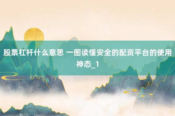 股票杠杆什么意思 一图读懂安全的配资平台的使用神态_1