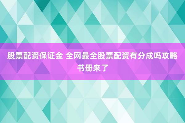 股票配资保证金 全网最全股票配资有分成吗攻略书册来了