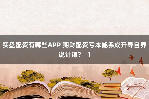 实盘配资有哪些APP 期财配资亏本能弗成开导自界说计谋?_1