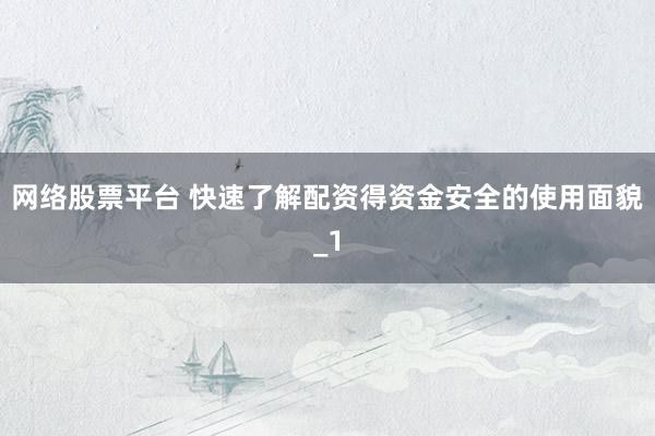 网络股票平台 快速了解配资得资金安全的使用面貌_1