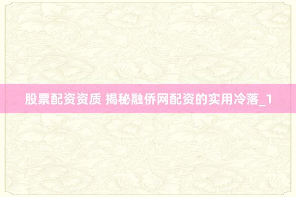 股票配资资质 揭秘融侨网配资的实用冷落_1