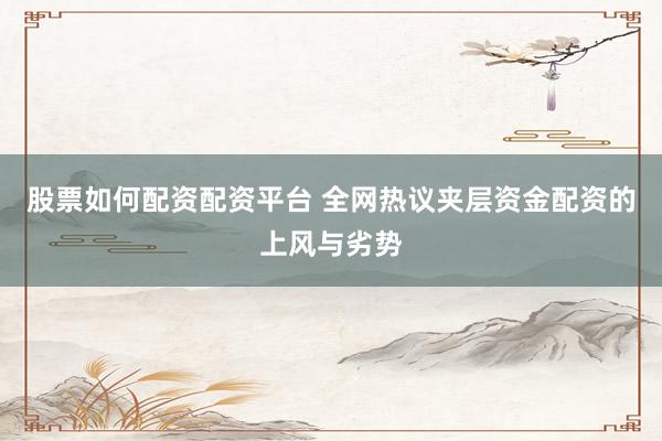 股票如何配资配资平台 全网热议夹层资金配资的上风与劣势