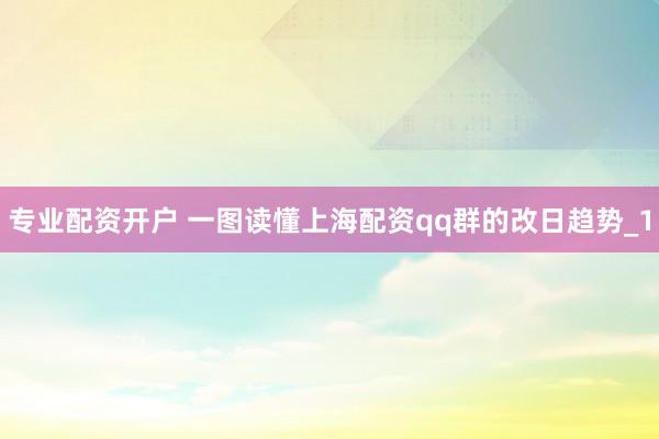 专业配资开户 一图读懂上海配资qq群的改日趋势_1