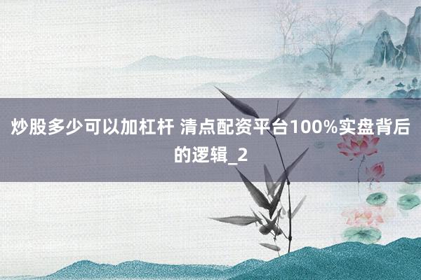 炒股多少可以加杠杆 清点配资平台100%实盘背后的逻辑_2