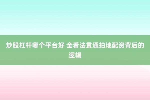 炒股杠杆哪个平台好 全看法贯通拍地配资背后的逻辑